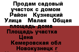 Продам садовый участок с домом › Район ­ Кузнецкий › Улица ­ Малая › Общая площадь дома ­ 12 › Площадь участка ­ 8 › Цена ­ 120 000 - Кемеровская обл., Новокузнецк г. Недвижимость » Дома, коттеджи, дачи продажа   . Кемеровская обл.